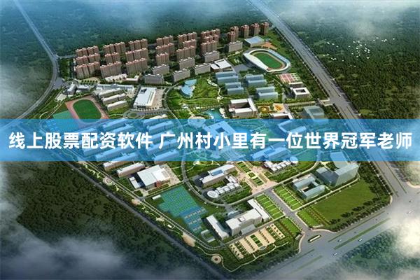 线上股票配资软件 广州村小里有一位世界冠军老师
