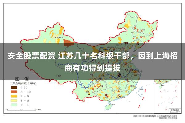 安全股票配资 江苏几十名科级干部，因到上海招商有功得到提拔
