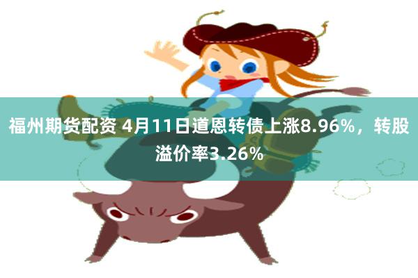福州期货配资 4月11日道恩转债上涨8.96%，转股溢价率3.26%