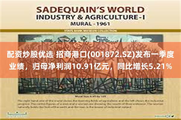 配资炒股优选 招商港口(001872.SZ)发布一季度业绩，归母净利润10.91亿元，同比增长5.21%