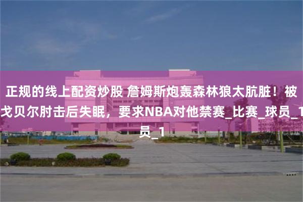 正规的线上配资炒股 詹姆斯炮轰森林狼太肮脏！被戈贝尔肘击后失眠，要求NBA对他禁赛_比赛_球员_1