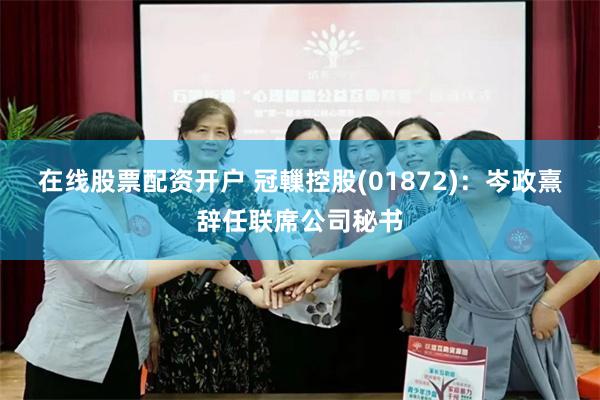 在线股票配资开户 冠轈控股(01872)：岑政熹辞任联席公司秘书