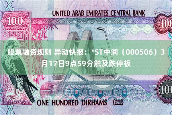 股票融资规则 异动快报：*ST中润（000506）3月17日9点59分触及跌停板