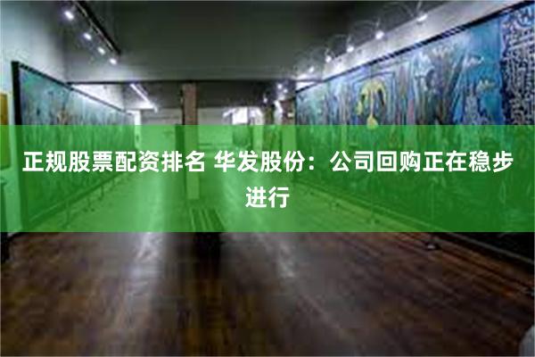 正规股票配资排名 华发股份：公司回购正在稳步进行