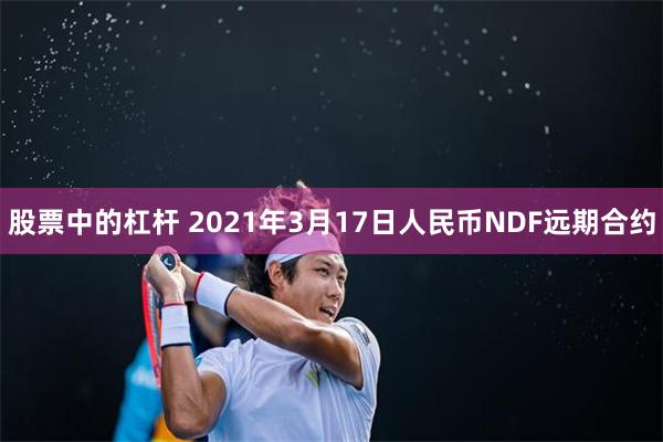股票中的杠杆 2021年3月17日人民币NDF远期合约