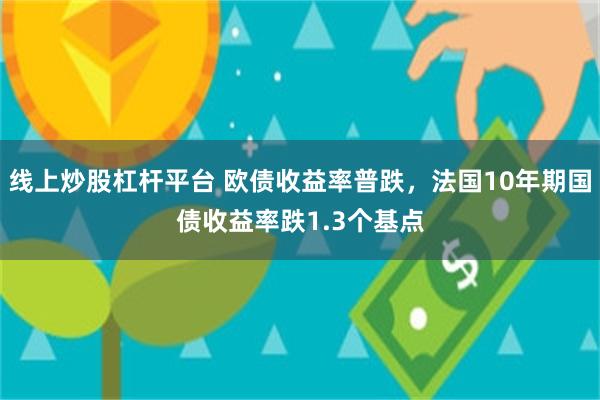 线上炒股杠杆平台 欧债收益率普跌，法国10年期国债收益率跌1.3个基点
