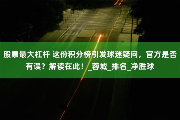 股票最大杠杆 这份积分榜引发球迷疑问，官方是否有误？解读在此！_蓉城_排名_净胜球