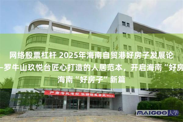 网络股票杠杆 2025年海南自贸港好房子发展论坛启幕——罗牛山玖悦台匠心打造的人居范本，开启海南“好房子”新篇
