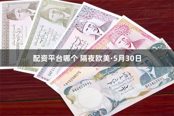 配资平台哪个 隔夜欧美·5月30日