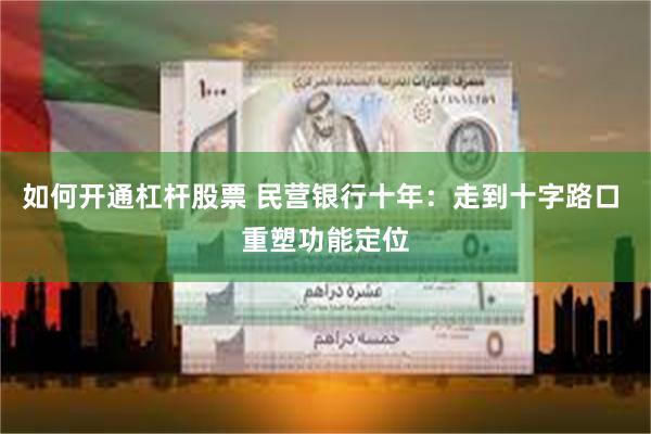 如何开通杠杆股票 民营银行十年：走到十字路口 重塑功能定位