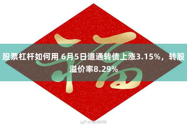 股票杠杆如何用 6月5日道通转债上涨3.15%，转股溢价率8.29%