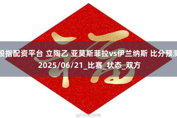 股指配资平台 立陶乙 亚莫斯菲拉vs伊兰纳斯 比分预测 2025/06/21_比赛_状态_双方