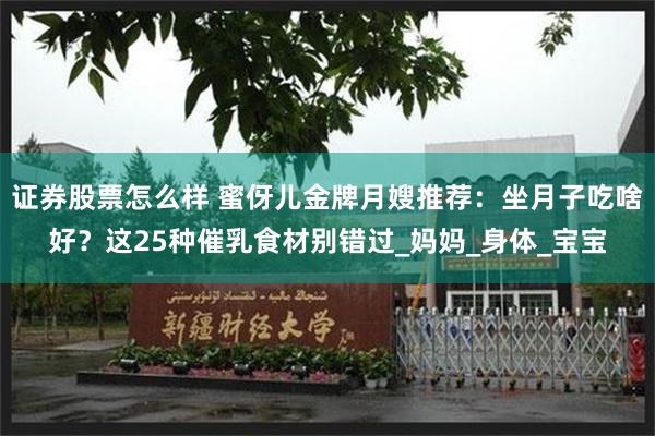 证券股票怎么样 蜜伢儿金牌月嫂推荐：坐月子吃啥好？这25种催乳食材别错过_妈妈_身体_宝宝