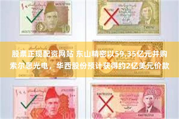 股票正规配资网站 东山精密以59.35亿元并购索尔思光电，华西股份预计获得约2亿美元价款