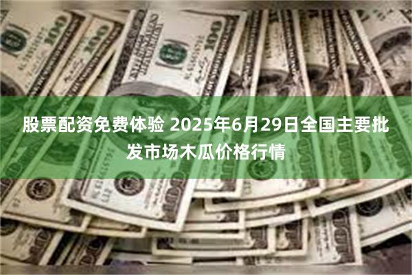 股票配资免费体验 2025年6月29日全国主要批发市场木瓜价格行情
