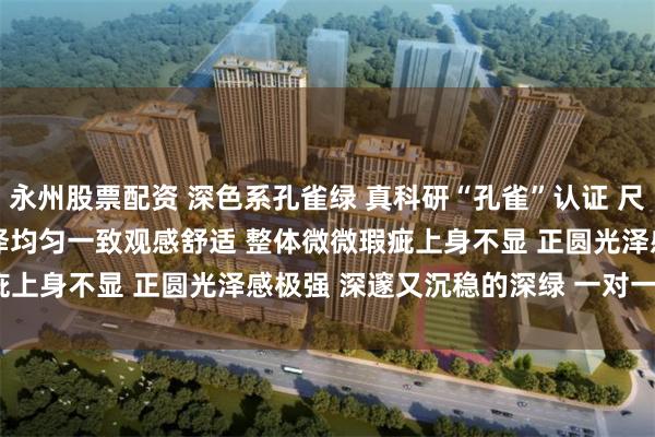 永州股票配资 深色系孔雀绿 真科研“孔雀”认证 尺寸：8.4-11.0mm 色泽均匀一致观感舒适 整体微微瑕疵上身不显 正圆光泽感极强 深邃又沉稳的深绿 一对一实拍_皮肤