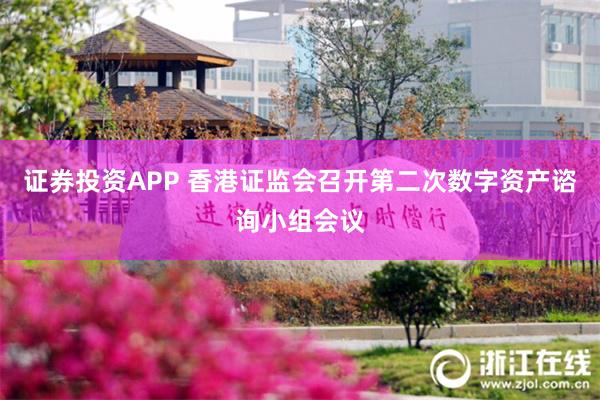 证券投资APP 香港证监会召开第二次数字资产谘询小组会议