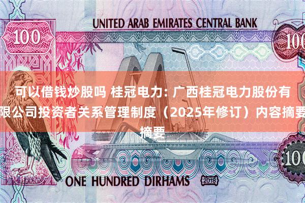 可以借钱炒股吗 桂冠电力: 广西桂冠电力股份有限公司投资者关系管理制度（2025年修订）内容摘要