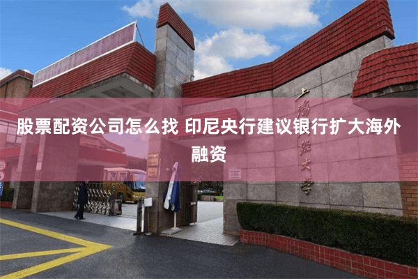 股票配资公司怎么找 印尼央行建议银行扩大海外融资