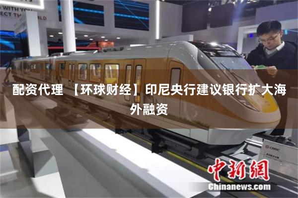 配资代理 【环球财经】印尼央行建议银行扩大海外融资