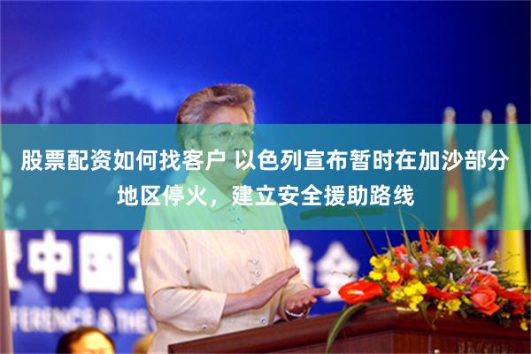 股票配资如何找客户 以色列宣布暂时在加沙部分地区停火，建立安全援助路线