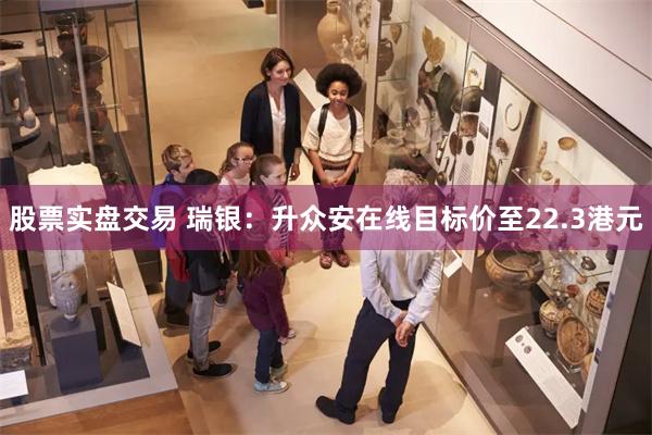 股票实盘交易 瑞银：升众安在线目标价至22.3港元