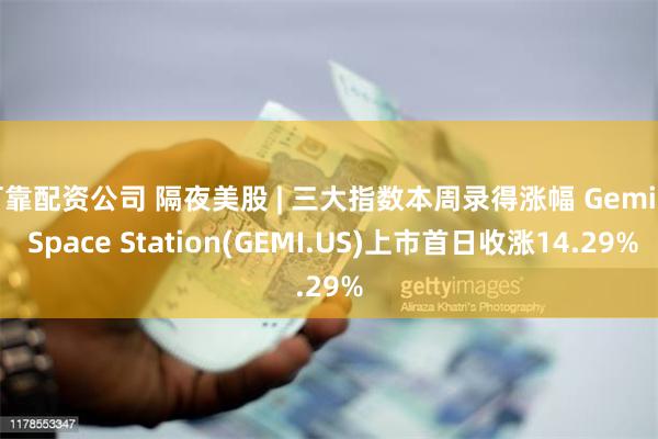 可靠配资公司 隔夜美股 | 三大指数本周录得涨幅 Gemini Space Station(GEMI.US)上市首日收涨14.29%