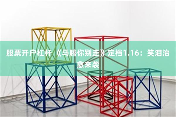 股票开户杠杆 《马腾你别走》定档1.16：笑泪治愈来袭