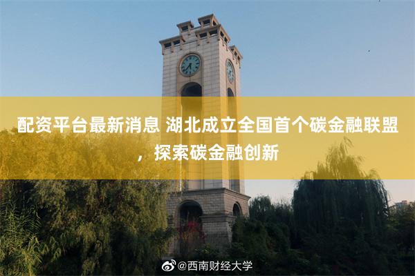 配资平台最新消息 湖北成立全国首个碳金融联盟,探索碳金融创新