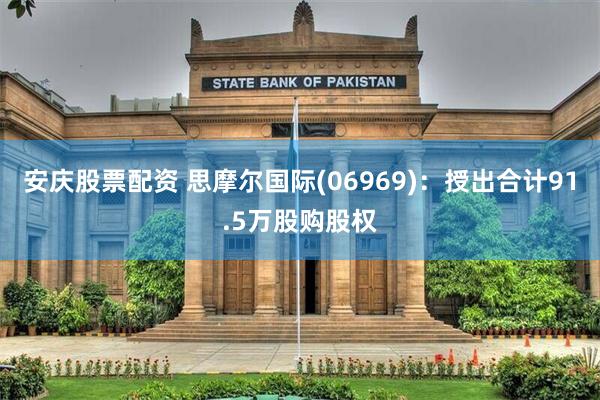 安庆股票配资 思摩尔国际(06969):授出合计91.5万股购股权